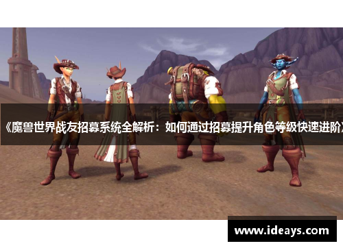 《魔兽世界战友招募系统全解析：如何通过招募提升角色等级快速进阶》